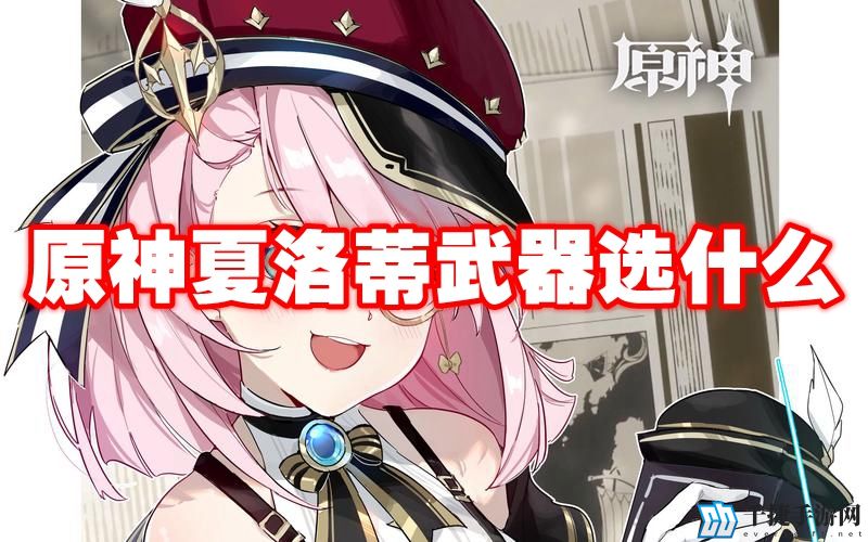 原神夏洛蒂武器选什么