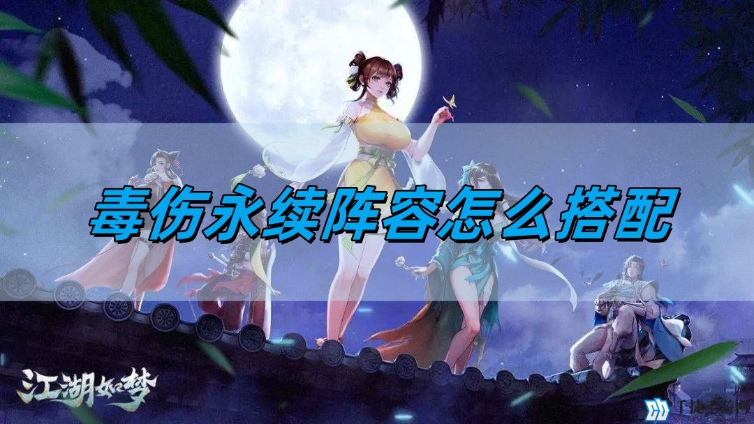 江湖如梦毒伤永续阵容怎么搭配-毒伤永续阵容搭配攻略